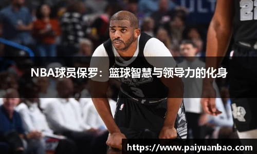 NBA球员保罗：篮球智慧与领导力的化身