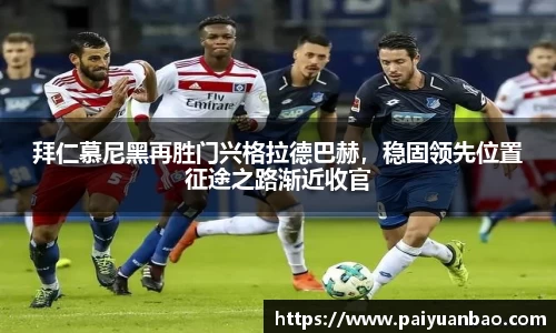 拜仁慕尼黑再胜门兴格拉德巴赫，稳固领先位置征途之路渐近收官