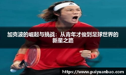 加克波的崛起与挑战：从青年才俊到足球世界的新星之路